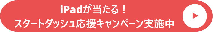 iPadが当たる！スタートダッシュ応援キャンペーン実施中